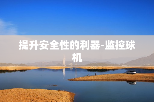 提升安全性的利器-監控球機