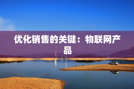 優(yōu)化銷售的關鍵：物聯(lián)網(wǎng)產(chǎn)品