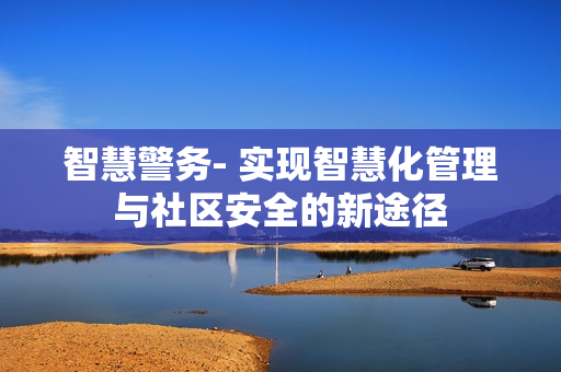 智慧警務- 實現智慧化管理與社區安全的新途徑