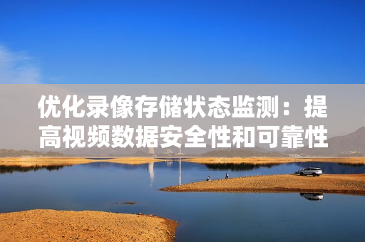 優化錄像存儲狀態監測：提高視頻數據安全性和可靠性