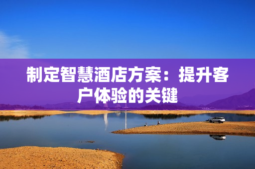 制定智慧酒店方案：提升客戶體驗的關鍵