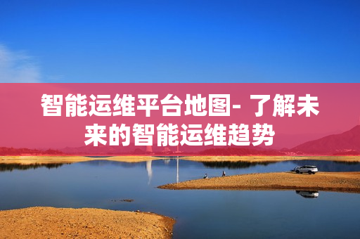 智能運維平臺地圖- 了解未來的智能運維趨勢