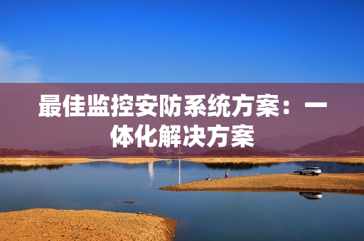 最佳監控安防系統方案：一體化解決方案