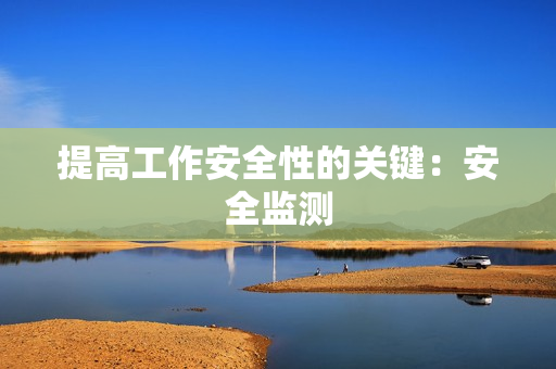 提高工作安全性的關鍵：安全監(jiān)測