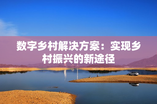 數字鄉村解決方案：實現鄉村振興的新途徑