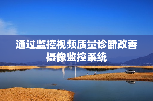 通過監控視頻質量診斷改善攝像監控系統