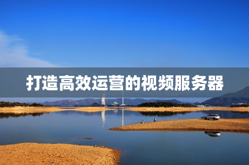 打造高效運營的視頻服務(wù)器