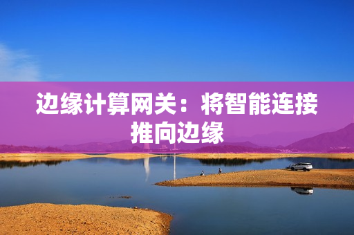 邊緣計算網關：將智能連接推向邊緣