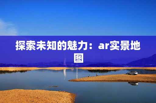探索未知的魅力：ar實景地圖