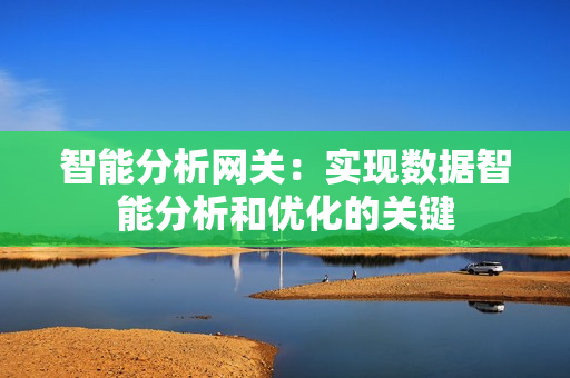 智能分析網關：實現數據智能分析和優化的關鍵