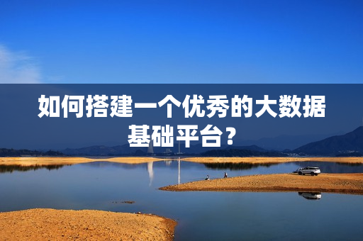 如何搭建一個優秀的大數據基礎平臺？