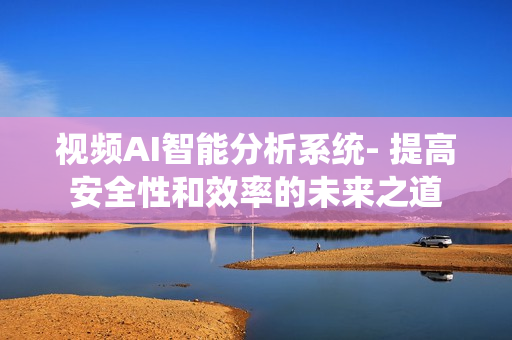 視頻AI智能分析系統- 提高安全性和效率的未來之道