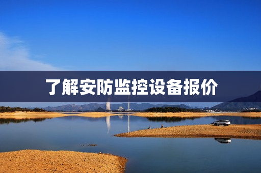 了解安防監(jiān)控設(shè)備報價