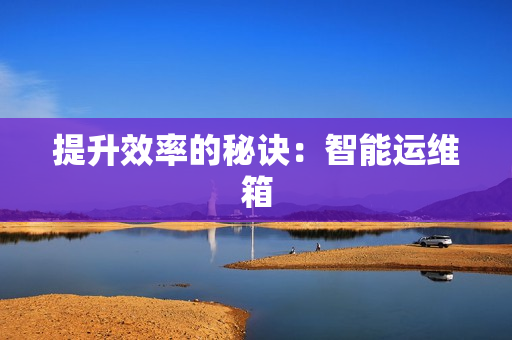 提升效率的秘訣：智能運維箱