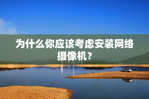 為什么你應(yīng)該考慮安裝網(wǎng)絡(luò)攝像機(jī)？