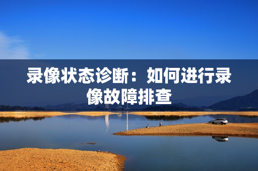 錄像狀態診斷：如何進行錄像故障排查