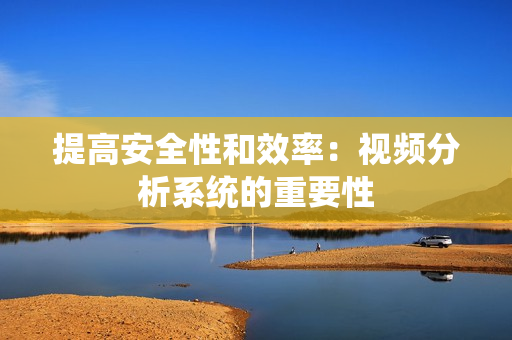 提高安全性和效率：視頻分析系統的重要性