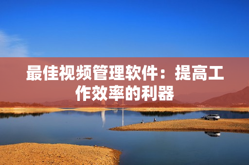 最佳視頻管理軟件：提高工作效率的利器