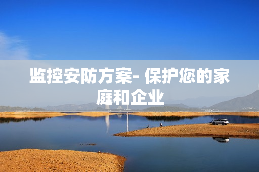 監(jiān)控安防方案- 保護您的家庭和企業(yè)