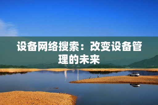 設(shè)備網(wǎng)絡(luò)搜索：改變?cè)O(shè)備管理的未來(lái)