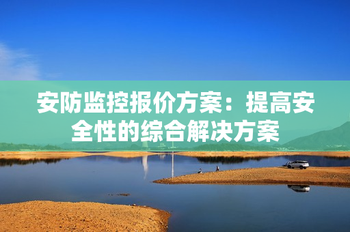 安防監控報價方案：提高安全性的綜合解決方案