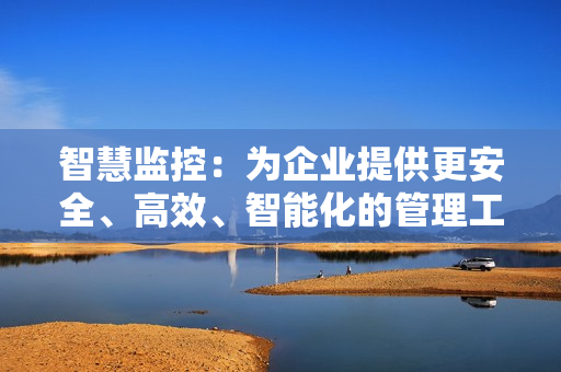 智慧監控：為企業提供更安全、高效、智能化的管理工具