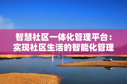 智慧社區(qū)一體化管理平臺(tái)：實(shí)現(xiàn)社區(qū)生活的智能化管理