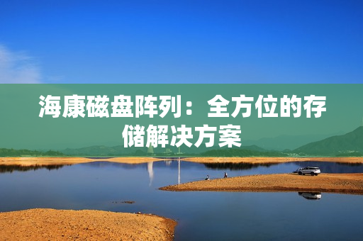 海康磁盤陣列：全方位的存儲解決方案