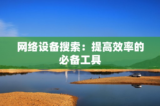 網絡設備搜索：提高效率的必備工具