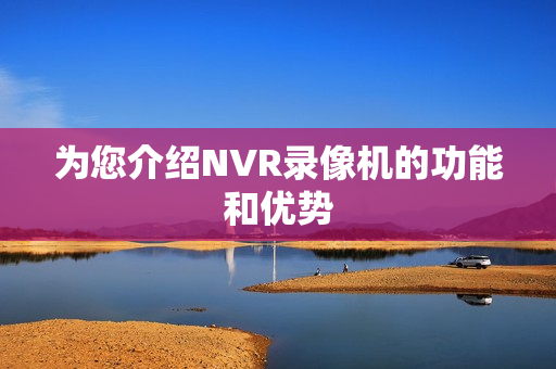 為您介紹NVR錄像機的功能和優勢