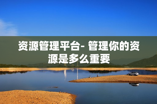 資源管理平臺- 管理你的資源是多么重要