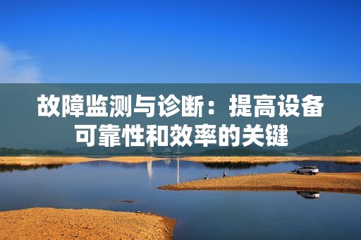 故障監(jiān)測(cè)與診斷：提高設(shè)備可靠性和效率的關(guān)鍵