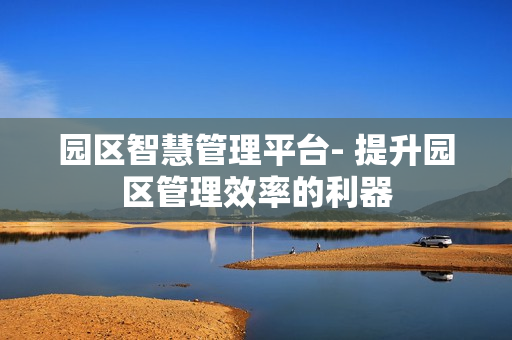 園區智慧管理平臺- 提升園區管理效率的利器
