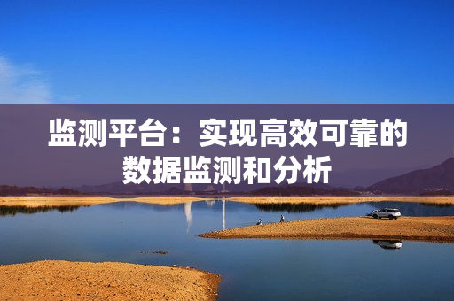 監(jiān)測(cè)平臺(tái)：實(shí)現(xiàn)高效可靠的數(shù)據(jù)監(jiān)測(cè)和分析