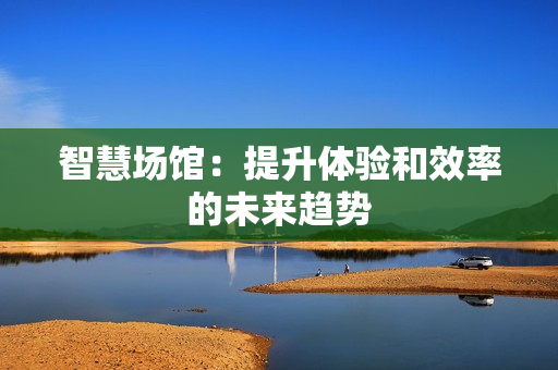 智慧場館：提升體驗和效率的未來趨勢