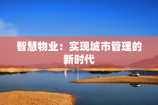 智慧物業(yè)：實(shí)現(xiàn)城市管理的新時(shí)代