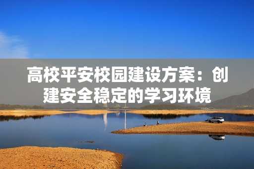 高校平安校園建設方案：創建安全穩定的學習環境