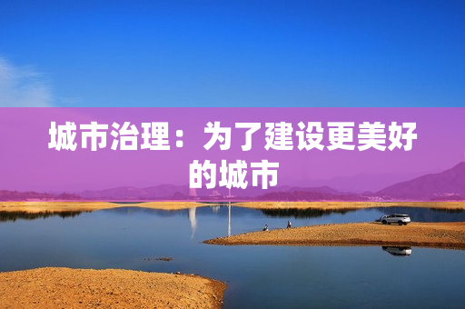 城市治理：為了建設(shè)更美好的城市