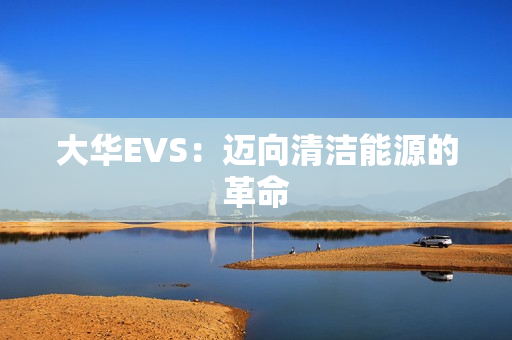 大華EVS：邁向清潔能源的革命