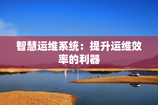 智慧運維系統：提升運維效率的利器