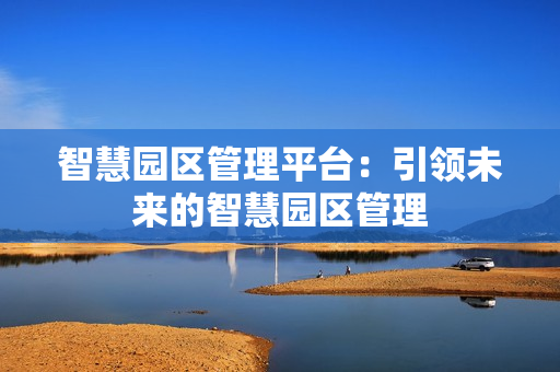 智慧園區管理平臺：引領未來的智慧園區管理