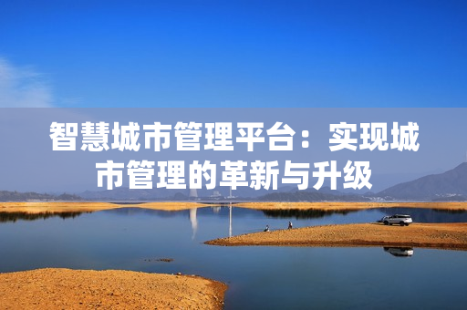 智慧城市管理平臺：實現城市管理的革新與升級