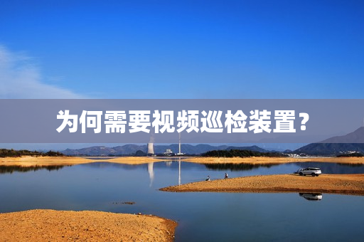 為何需要視頻巡檢裝置？