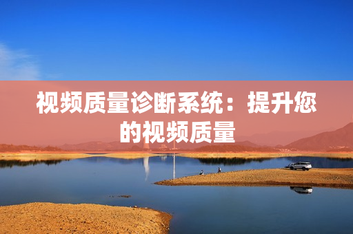 視頻質(zhì)量診斷系統(tǒng)：提升您的視頻質(zhì)量