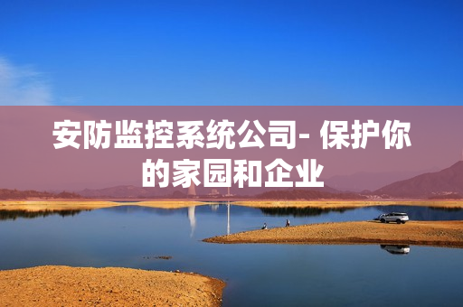 安防監控系統公司- 保護你的家園和企業