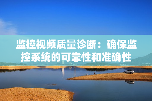 監控視頻質量診斷：確保監控系統的可靠性和準確性