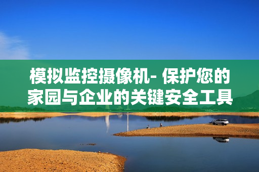 模擬監(jiān)控?cái)z像機(jī)- 保護(hù)您的家園與企業(yè)的關(guān)鍵安全工具