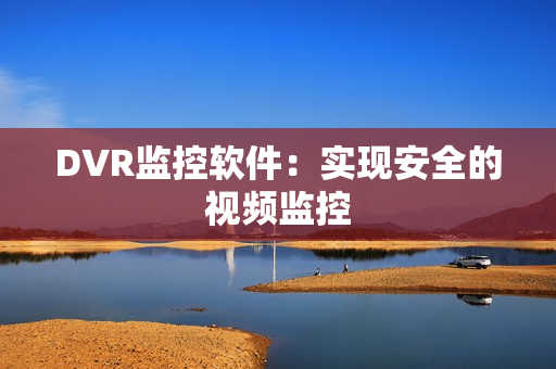 DVR監(jiān)控軟件：實(shí)現(xiàn)安全的視頻監(jiān)控