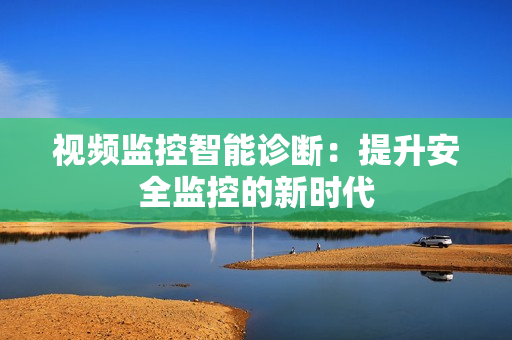 視頻監控智能診斷：提升安全監控的新時代