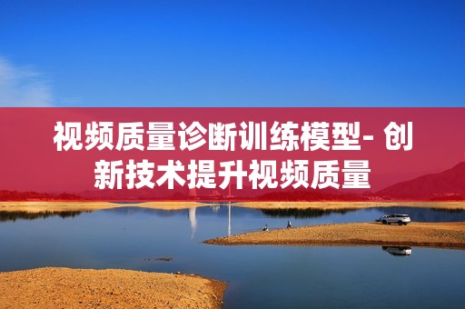 視頻質量診斷訓練模型- 創新技術提升視頻質量